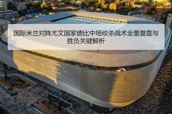 国际米兰对阵尤文国家德比中场绞杀战术全景复盘与胜负关键解析