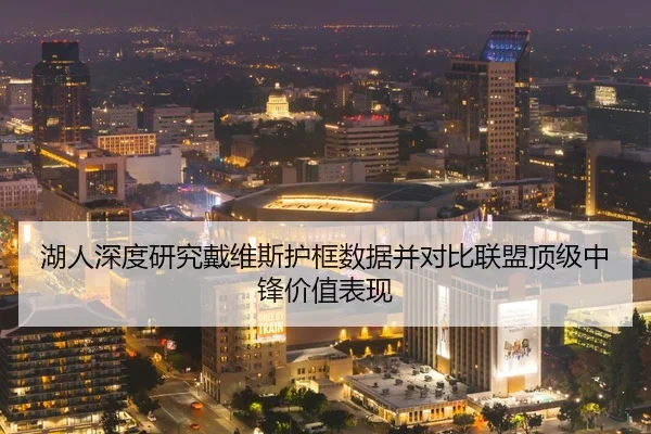 湖人深度研究戴维斯护框数据并对比联盟顶级中锋价值表现