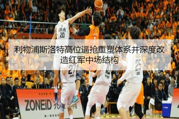 利物浦斯洛特高位逼抢重塑体系并深度改造红军中场结构
