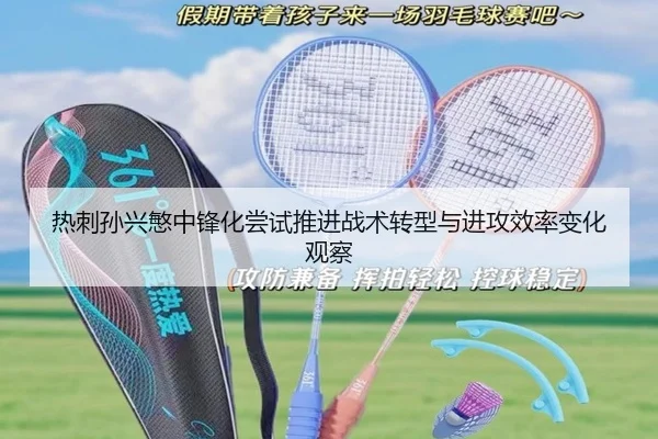 热刺孙兴慜中锋化尝试推进战术转型与进攻效率变化观察