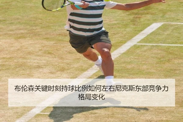 布伦森关键时刻持球比例如何左右尼克斯东部竞争力格局变化
