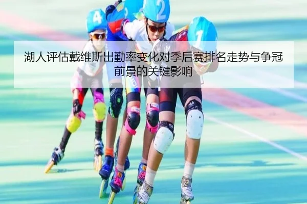 湖人评估戴维斯出勤率变化对季后赛排名走势与争冠前景的关键影响