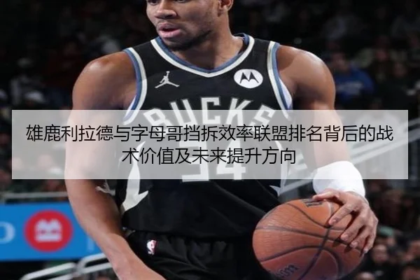 雄鹿利拉德与字母哥挡拆效率联盟排名背后的战术价值及未来提升方向