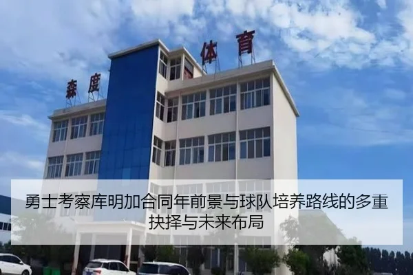 勇士考察库明加合同年前景与球队培养路线的多重抉择与未来布局