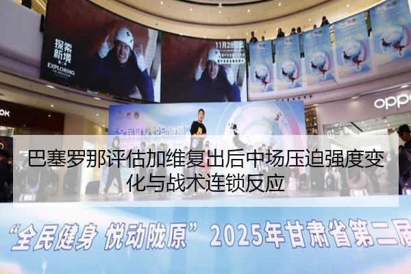 巴塞罗那评估加维复出后中场压迫强度变化与战术连锁反应