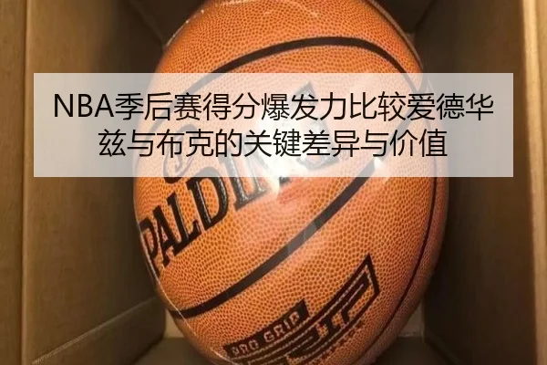 NBA季后赛得分爆发力比较爱德华兹与布克的关键差异与价值