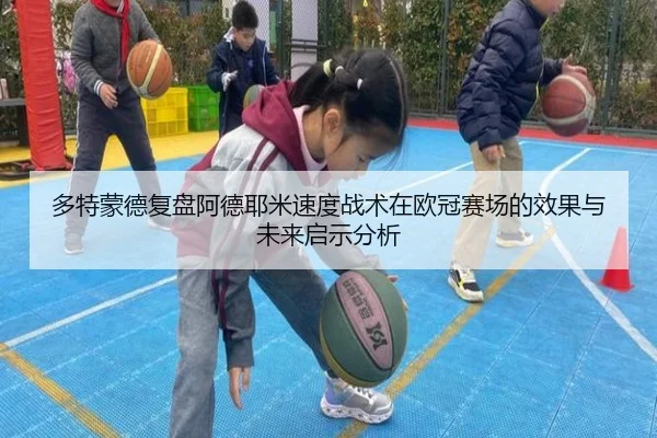 多特蒙德复盘阿德耶米速度战术在欧冠赛场的效果与未来启示分析