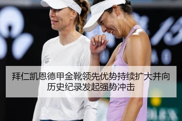 拜仁凯恩德甲金靴领先优势持续扩大并向历史纪录发起强势冲击
