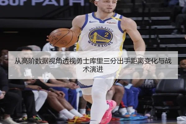 从高阶数据视角透视勇士库里三分出手距离变化与战术演进