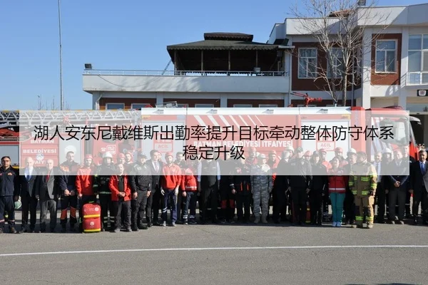 湖人安东尼戴维斯出勤率提升目标牵动整体防守体系稳定升级