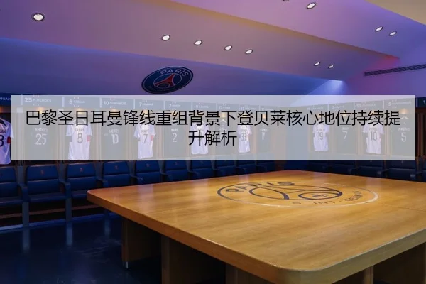 巴黎圣日耳曼锋线重组背景下登贝莱核心地位持续提升解析