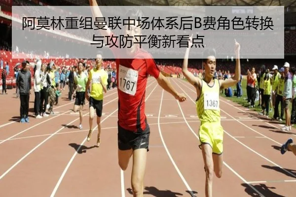 阿莫林重组曼联中场体系后B费角色转换与攻防平衡新看点